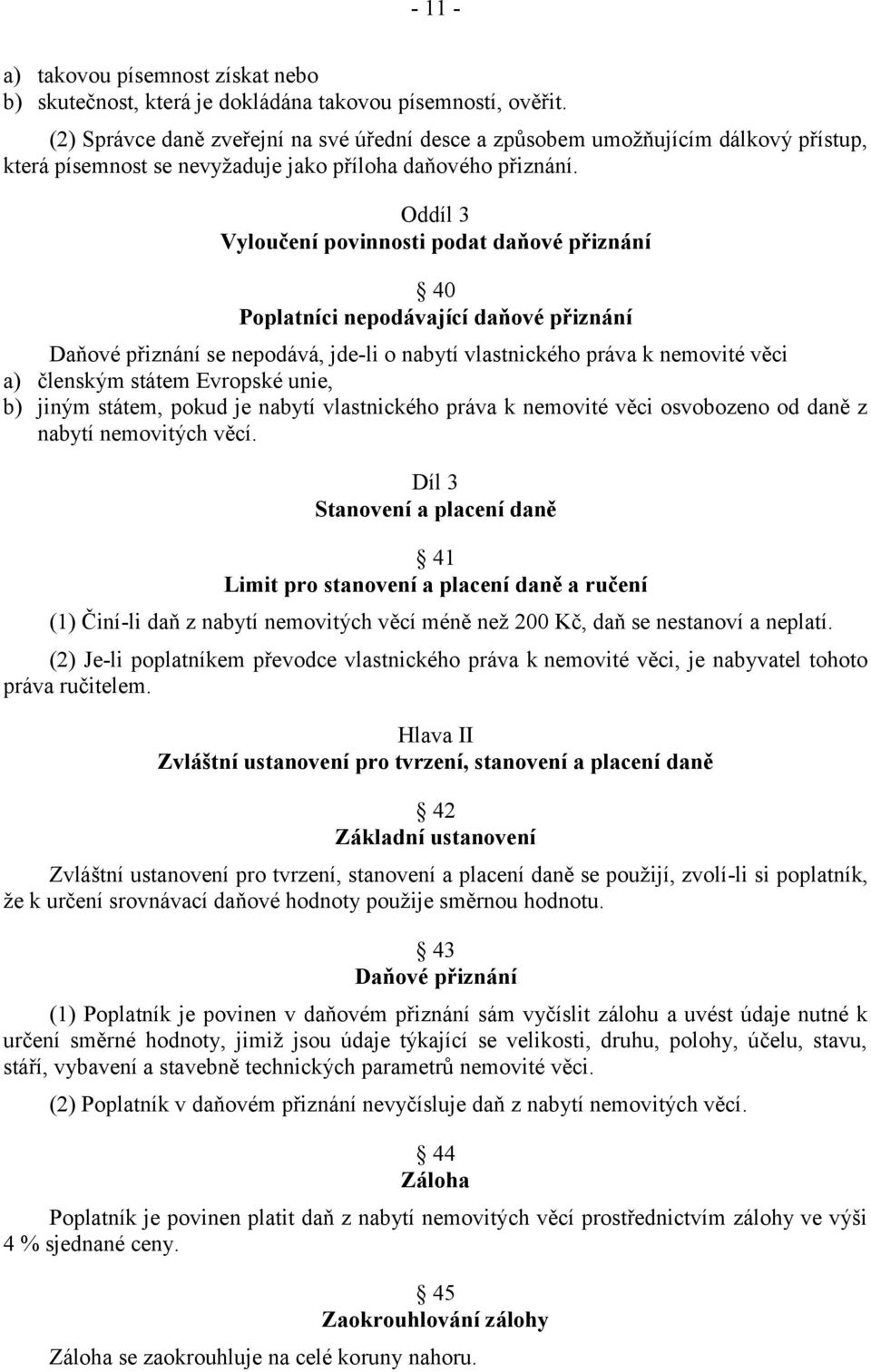 Oddíl 3 Vyloučení povinnosti podat daňové přiznání 40 Poplatníci nepodávající daňové přiznání Daňové přiznání se nepodává, jde-li o nabytí vlastnického práva k nemovité věci a) členským státem