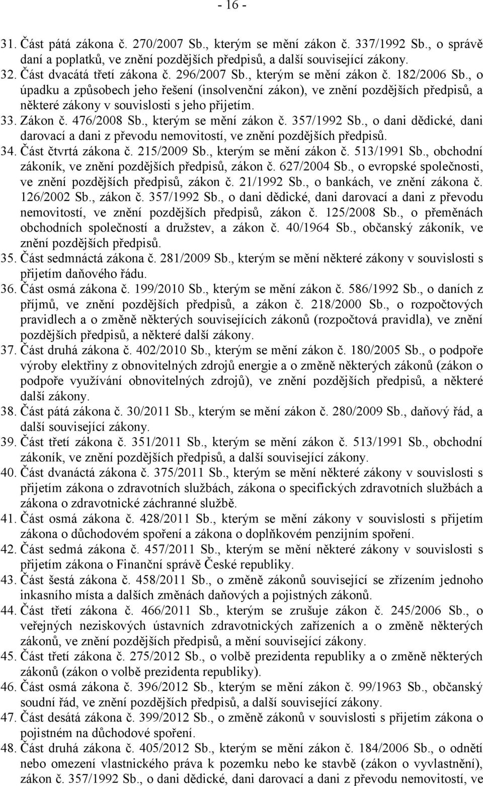476/2008 Sb., kterým se mění zákon č. 357/1992 Sb., o dani dědické, dani darovací a dani z převodu nemovitostí, ve znění pozdějších předpisů. 34. Část čtvrtá zákona č. 215/2009 Sb.