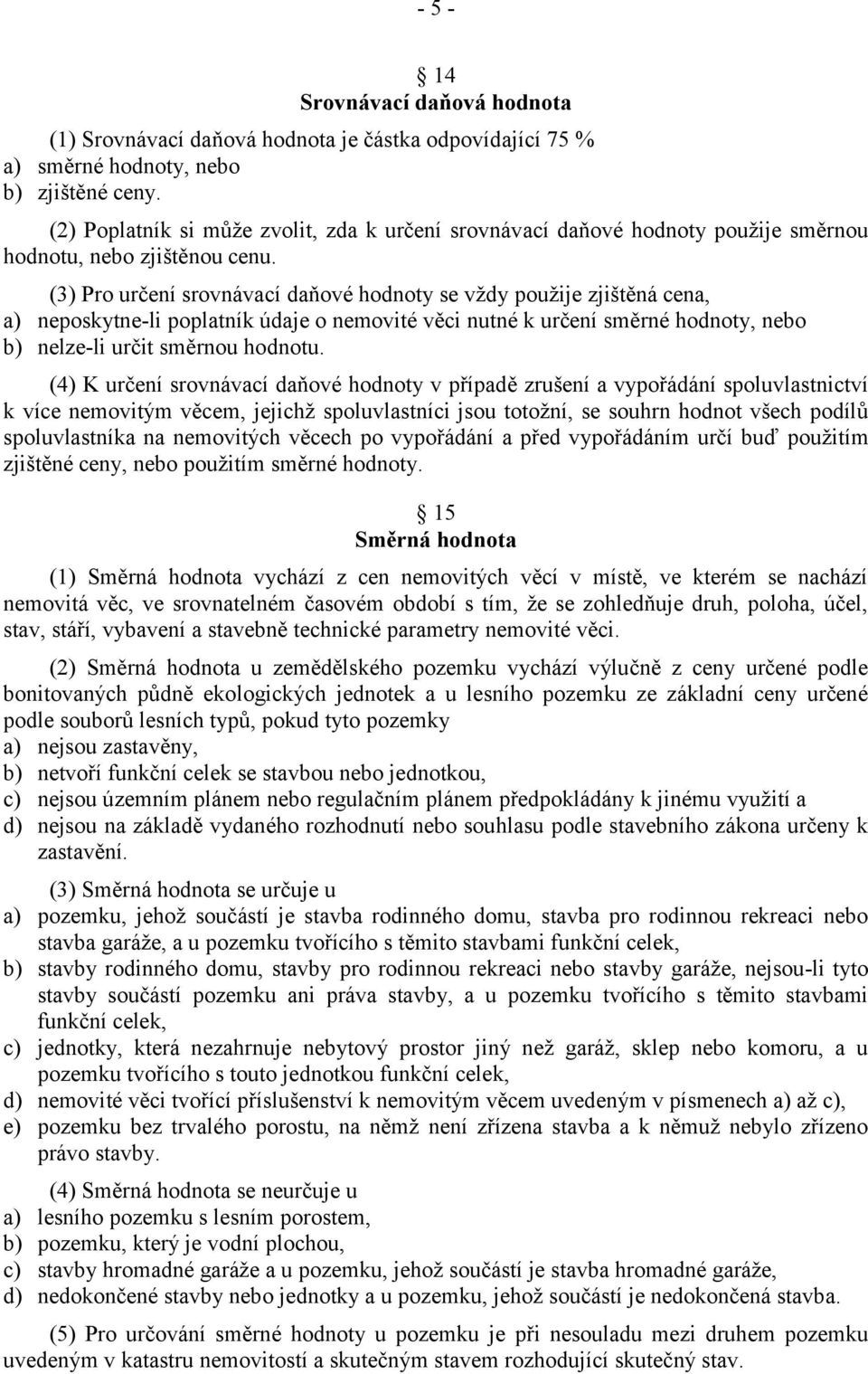 (3) Pro určení srovnávací daňové hodnoty se vždy použije zjištěná cena, a) neposkytne-li poplatník údaje o nemovité věci nutné k určení směrné hodnoty, nebo b) nelze-li určit směrnou hodnotu.