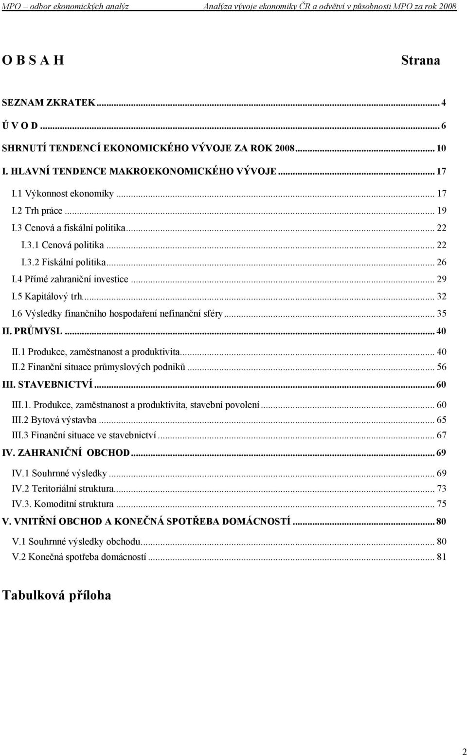 6 Výsledky finančního hospodaření nefinanční sféry... 35 II. PRŮMYSL... 40 II.1 Produkce, zaměstnanost a produktivita... 40 II.2 Finanční situace průmyslových podniků... 56 III. STAVEBNICTVÍ... 60 III.