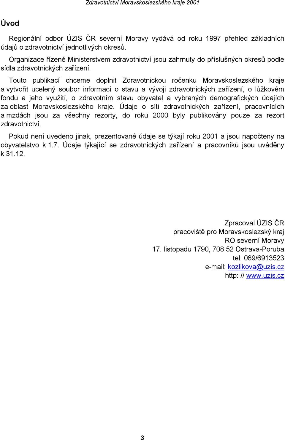 Touto publikací chceme doplnit Zdravotnickou ročenku Moravskoslezského kraje a vytvořit ucelený soubor informací o stavu a vývoji zdravotnických zařízení, o lůžkovém fondu a jeho využití, o