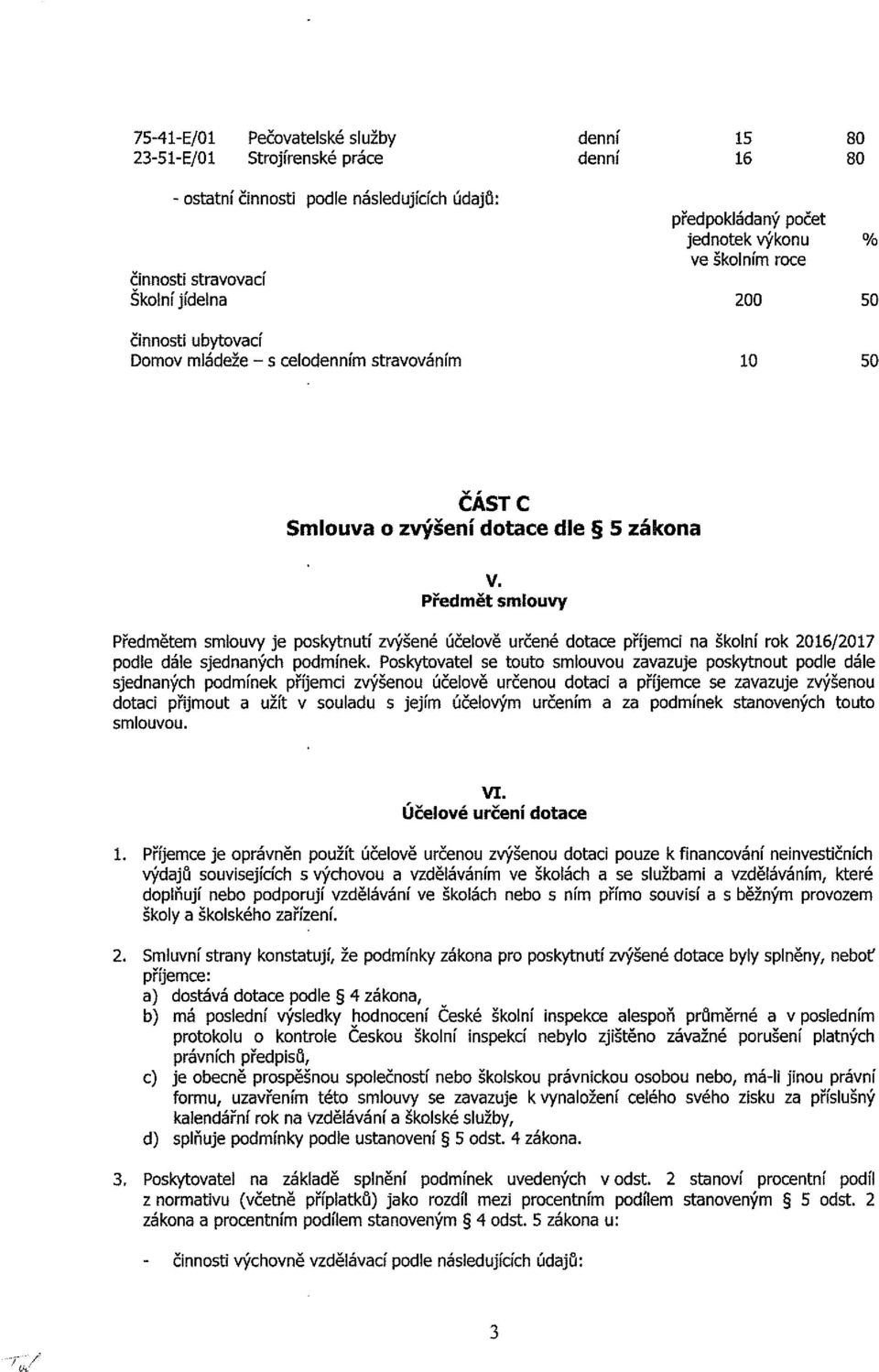 Předmět smlouvy Předmětem smlouvy je poskytnutí zvýšené účelově určené dotace příjemci na školní rok 2016/2017 podie dále sjednaných podmínek.