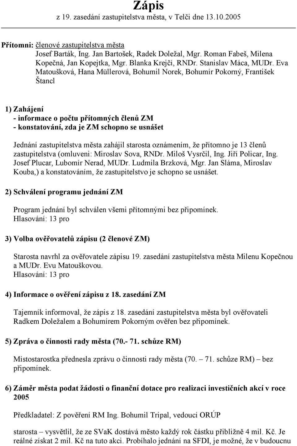 Eva Matoušková, Hana Müllerová, Bohumil Norek, Bohumír Pokorný, František Štancl 1) Zahájení - informace o počtu přítomných členů ZM - konstatování, zda je ZM schopno se usnášet Jednání