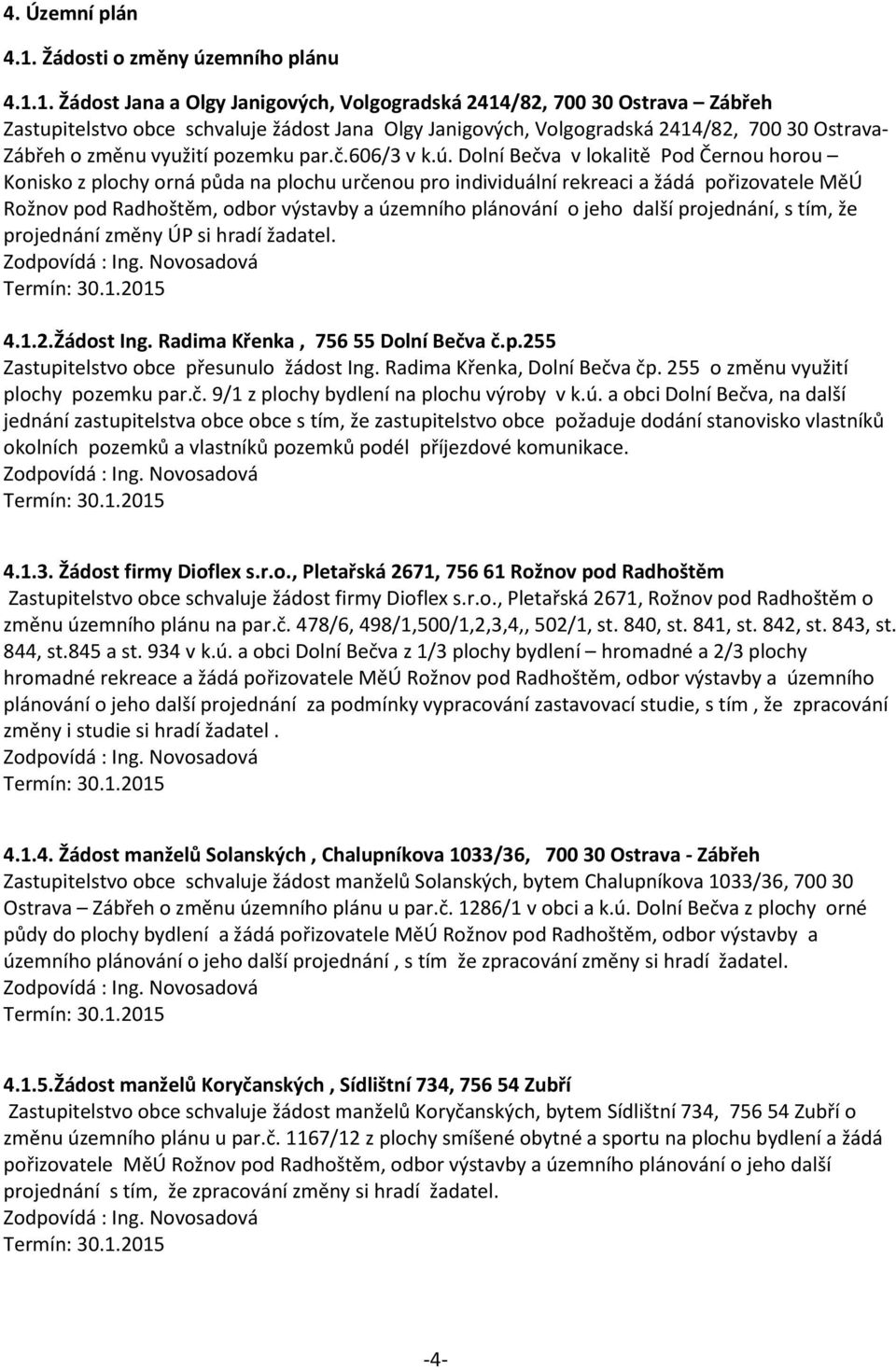 1. Žádost Jana a Olgy Janigových, Volgogradská 2414/82, 700 30 Ostrava Zábřeh Zastupitelstvo obce schvaluje žádost Jana Olgy Janigových, Volgogradská 2414/82, 700 30 Ostrava- Zábřeh o změnu využití