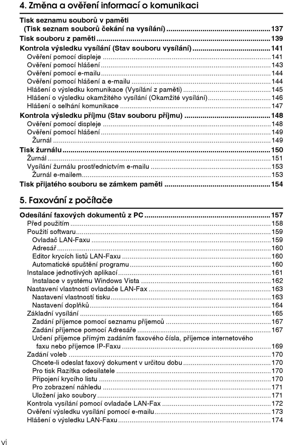 ..145 Hláçení o vîsledku okamôitého vysílání (Okamôité vysílání)...146 Hláçení o selhání komunikace...147 Kontrola vîsledku pøíjmu (Stav souboru pøíjmu)...148 Ovìøení pomocí displeje.