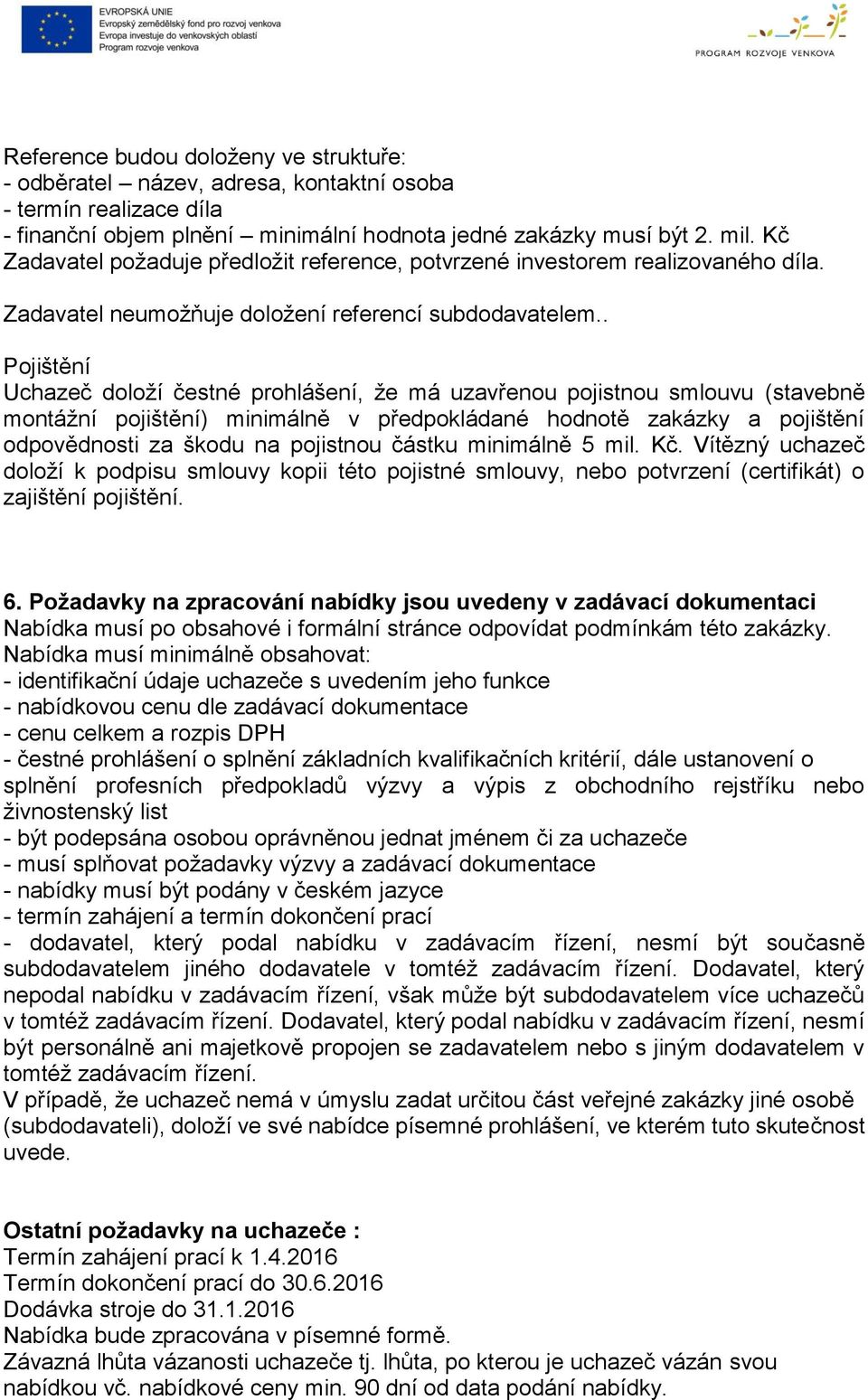 . Pojištění Uchazeč doloží čestné prohlášení, že má uzavřenou pojistnou smlouvu (stavebně montážní pojištění) minimálně v předpokládané hodnotě zakázky a pojištění odpovědnosti za škodu na pojistnou