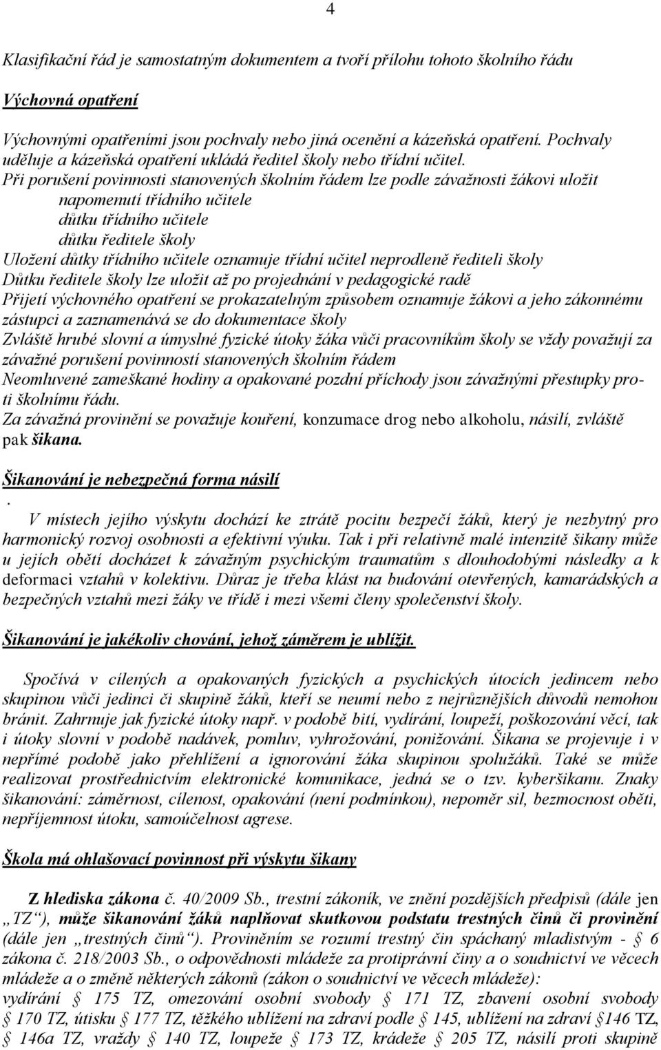 Při porušení povinnosti stanovených školním řádem lze podle závažnosti žákovi uložit napomenutí třídního učitele důtku třídního učitele důtku ředitele školy Uložení důtky třídního učitele oznamuje