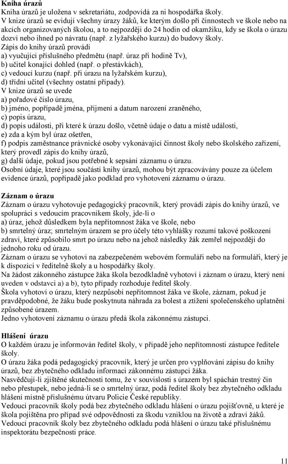 ihned po návratu (např. z lyžařského kurzu) do budovy školy. Zápis do knihy úrazů provádí a) vyučující příslušného předmětu (např. úraz při hodině Tv), b) učitel konající dohled (např.