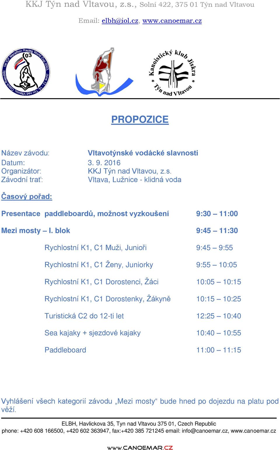 blok 9:45 11:30 Rychlostní K1, C1 Muži, Junioři 9:45 9:55 Rychlostní K1, C1 Ženy, Juniorky 9:55 10:05 Rychlostní K1, C1 Dorostenci, Žáci 10:05 10:15 Rychlostní K1, C1 Dorostenky, Žákyně 10:15 10:25