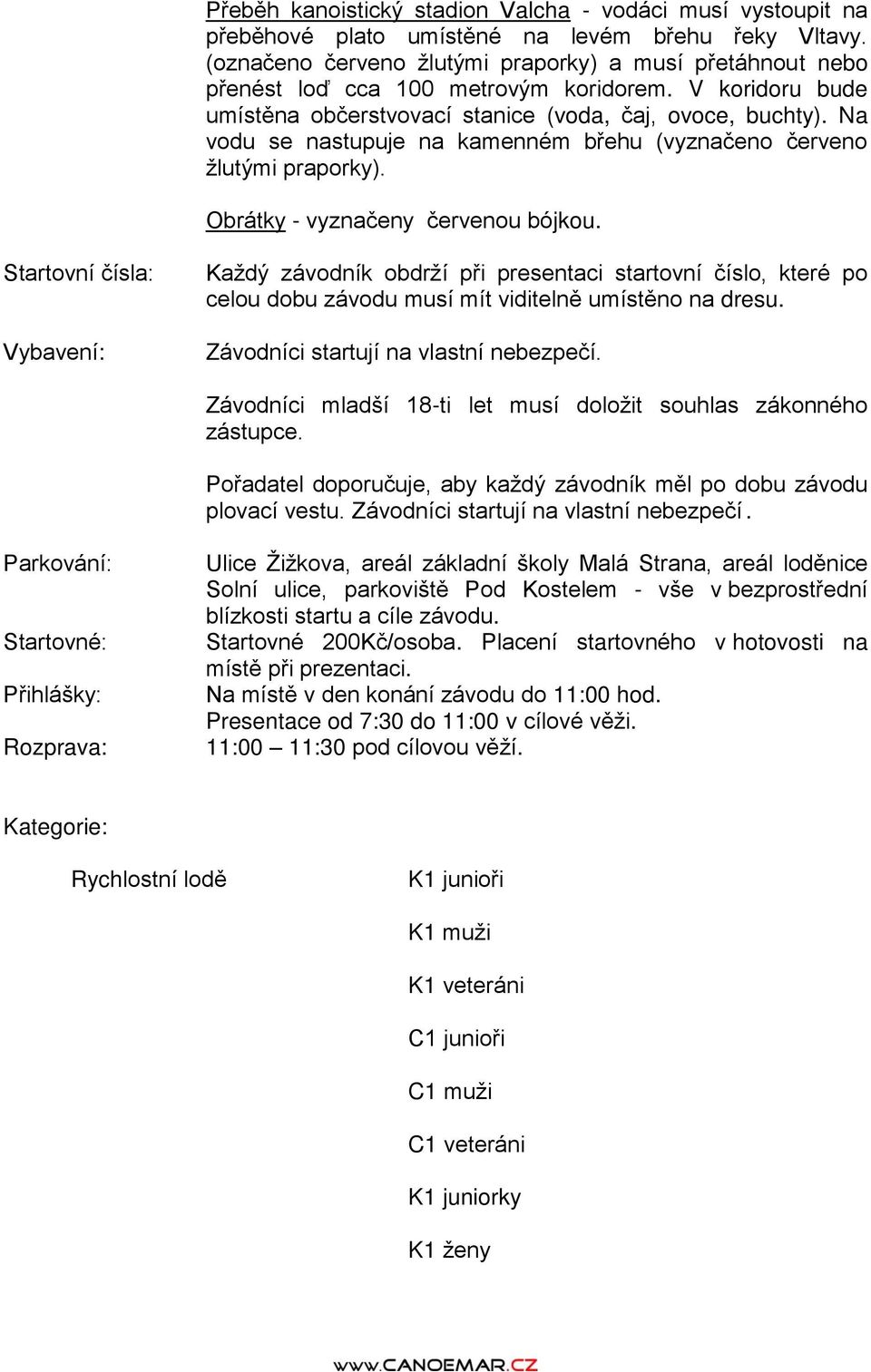 Na vodu se nastupuje na kamenném břehu (vyznačeno červeno žlutými praporky). Obrátky - vyznačeny červenou bójkou.