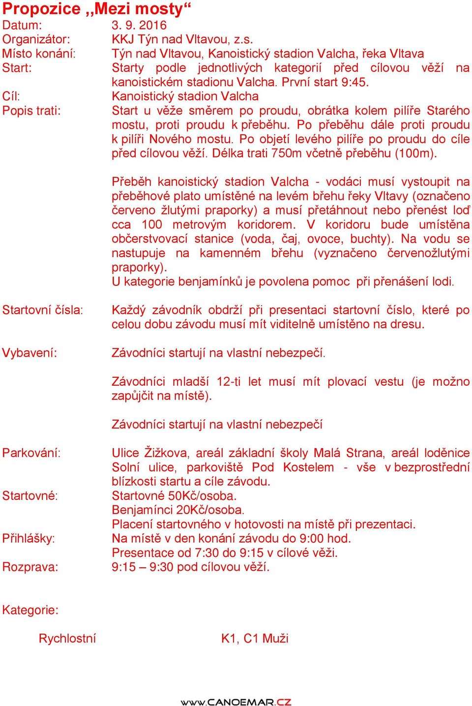 Po přeběhu dále proti proudu k pilíři Nového mostu. Po objetí levého pilíře po proudu do cíle před cílovou věží. Délka trati 750m včetně přeběhu (100m).