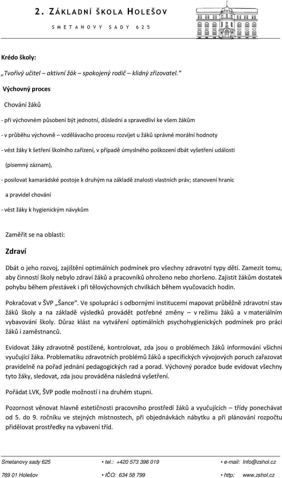 k šetření školního zařízení, v případě úmyslného poškození dbát vyšetření události (písemný záznam), - posilovat kamarádské postoje k druhým na základě znalosti vlastních práv; stanovení hranic a