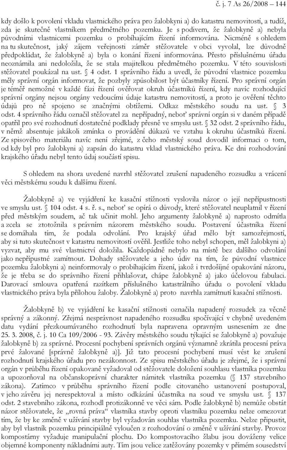 Nicméně s ohledem na tu skutečnost, jaký zájem veřejnosti záměr stěžovatele v obci vyvolal, lze důvodně předpokládat, že žalobkyně a) byla o konání řízení informována.