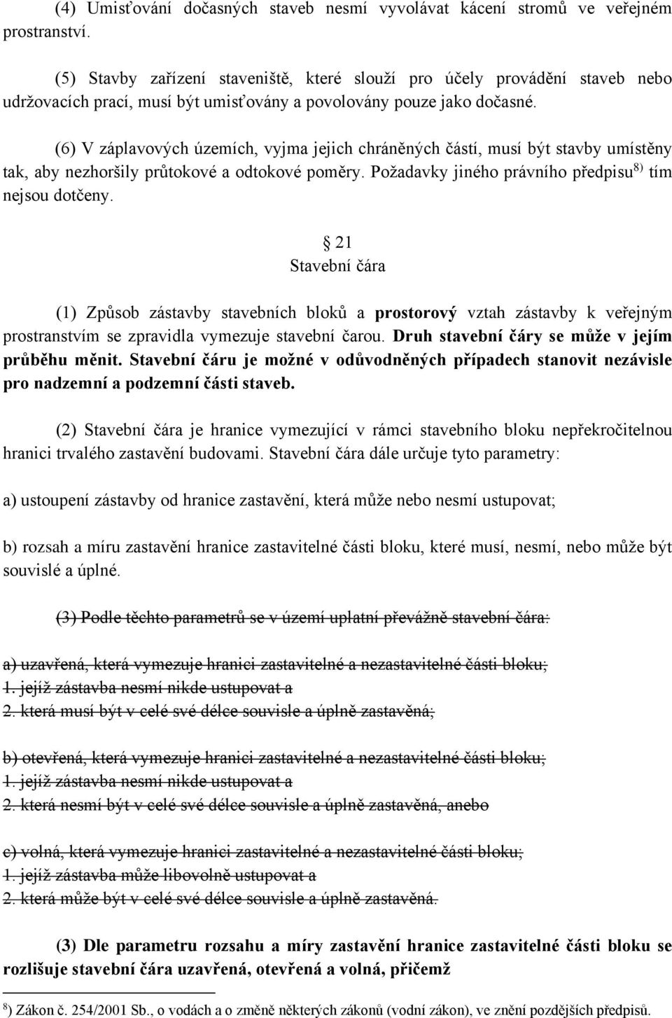 (6) V záplavových územích, vyjma jejich chráněných částí, musí být stavby umístěny tak, aby nezhoršily průtokové a odtokové poměry. Požadavky jiného právního předpisu 8) tím nejsou dotčeny.