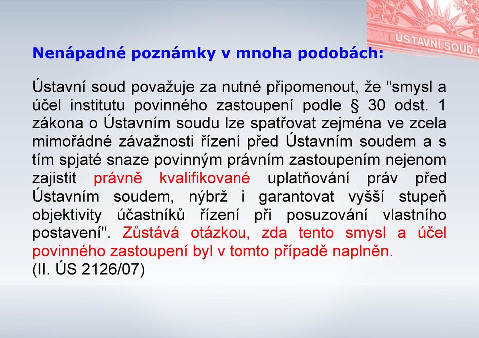 zastoupením nejenom zajistit právně kvalifikované uplatňování práv před Ústavním soudem, nýbrž i garantovat vyšší stupeň objektivity účastníků