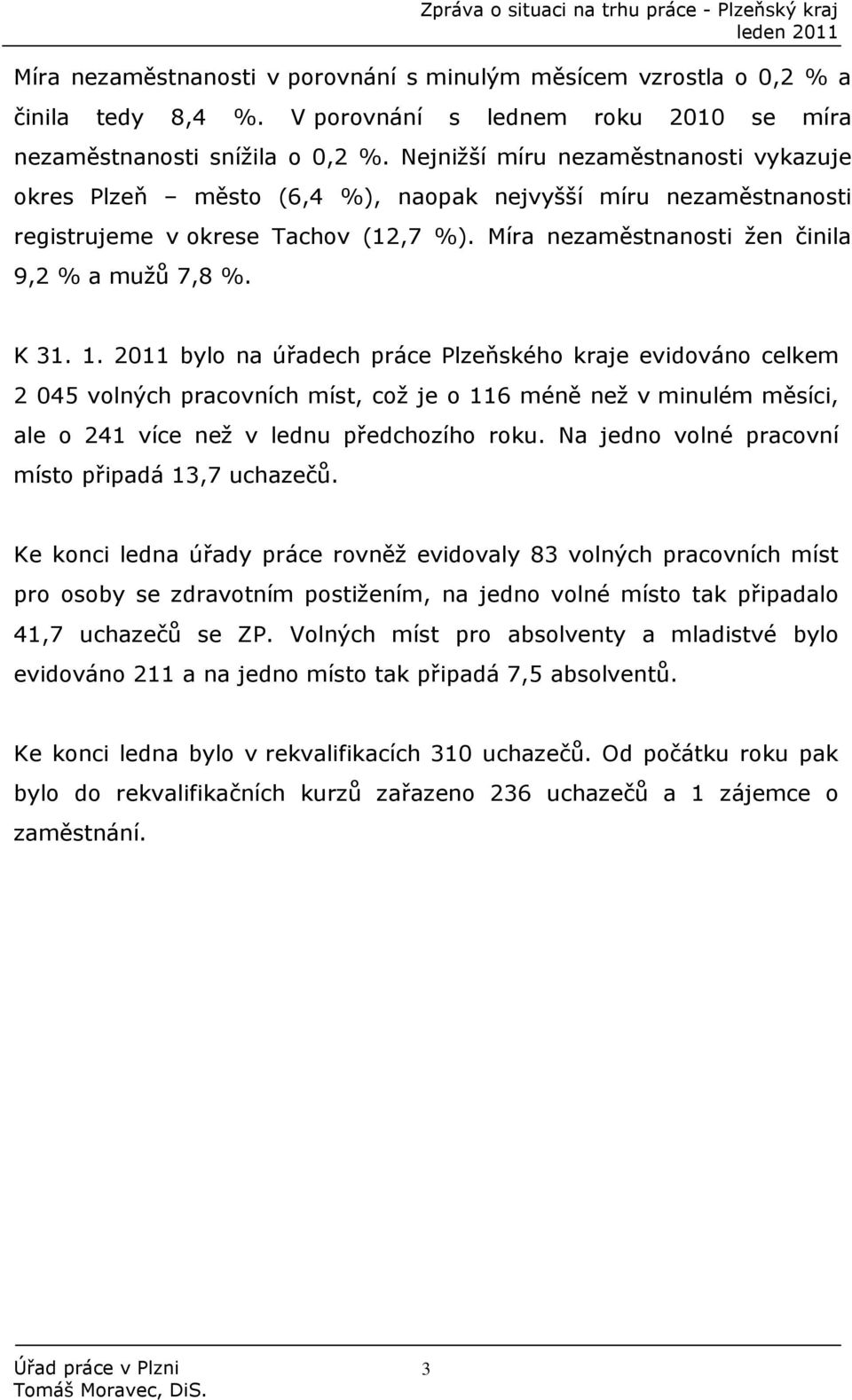 1. 2011 bylo na úřadech práce Plzeňského kraje evidováno celkem 2 045 volných pracovních míst, což je o 116 méně než v minulém měsíci, ale o 241 více než v lednu předchozího roku.