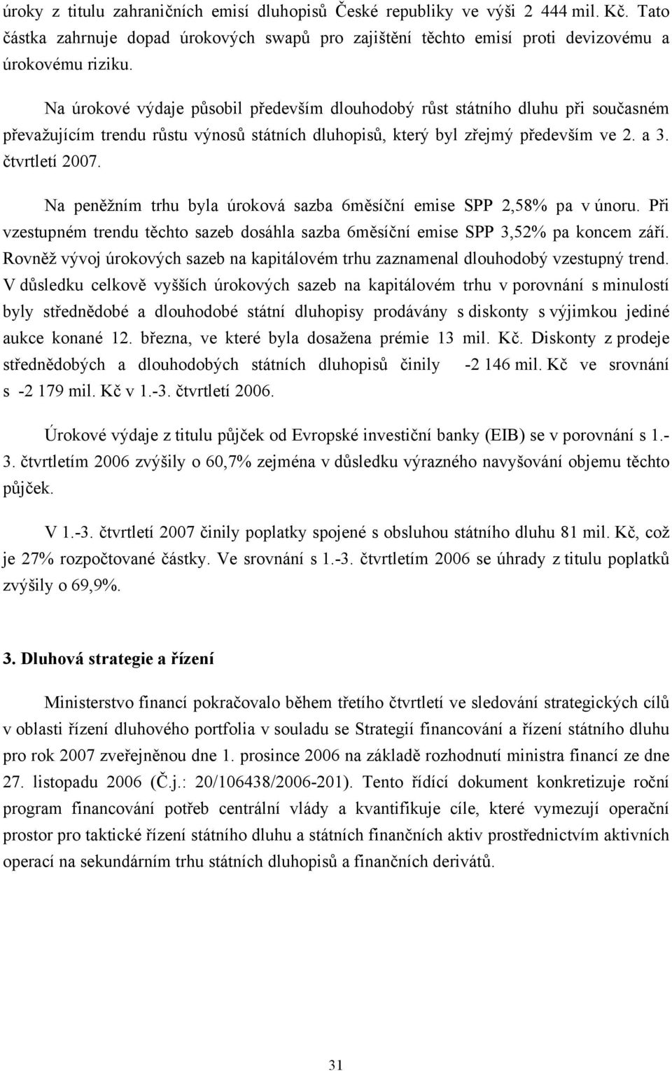 Na peněžním trhu byla úroková sazba 6měsíční emise SPP 2,58% pa v únoru. Při vzestupném trendu těchto sazeb dosáhla sazba 6měsíční emise SPP 3,52% pa koncem září.