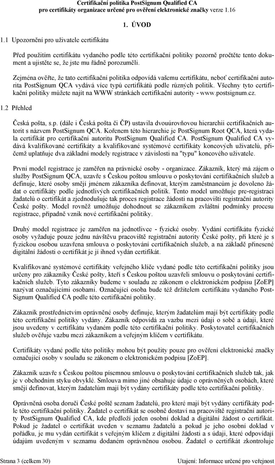 Všechny tyto certifikační politiky můžete najít na WWW stránkách certifikační autority - www.postsignum.cz. 1.2 Přehled Česká pošta, s.p. (dále i Česká pošta či ČP) ustavila dvouúrovňovou hierarchii certifikačních autorit s názvem PostSignum QCA.