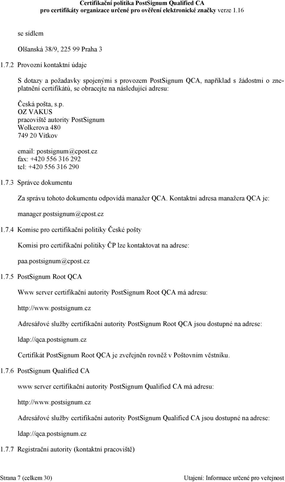 cz fax: +420 556 316 292 tel: +420 556 316 290 1.7.3 Správce dokumentu Za správu tohoto dokumentu odpovídá manažer QCA. Kontaktní adresa manažera QCA je: manager.postsignum@cpost.cz 1.7.4 Komise pro certifikační politiky České pošty Komisi pro certifikační politiky ČP lze kontaktovat na adrese: paa.