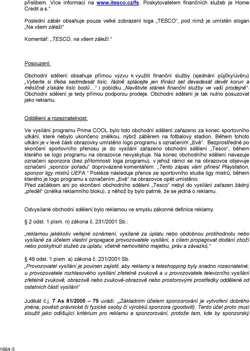 získáte tisíc bodů i pobídku Navštivte stánek finanční služby ve vaší prodejně. Obchodní sdělení je tedy přímou podporou prodeje. Obchodní sdělení je tak nutno posuzovat jako reklamu.