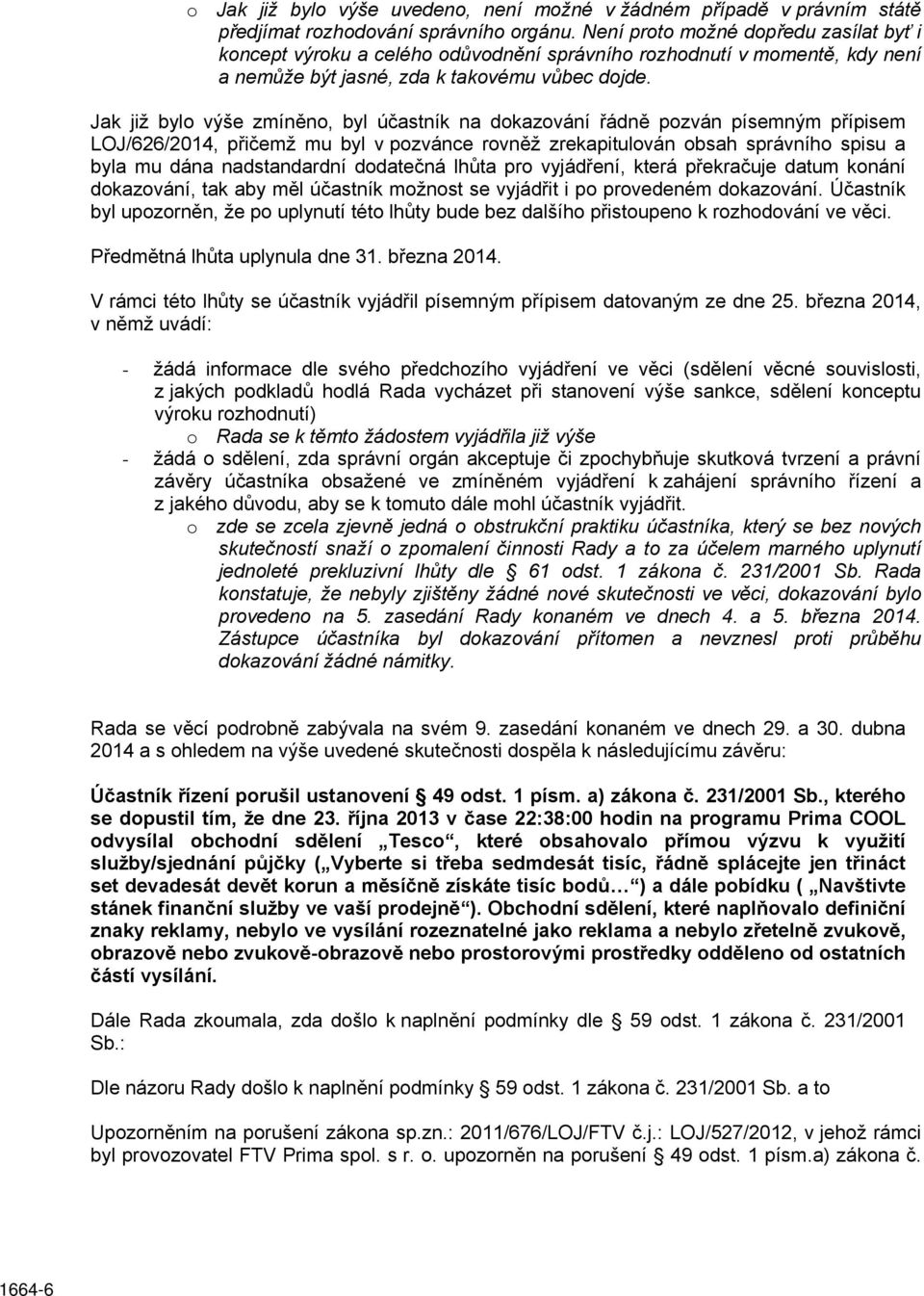 Jak již bylo výše zmíněno, byl účastník na dokazování řádně pozván písemným přípisem LOJ/626/2014, přičemž mu byl v pozvánce rovněž zrekapitulován obsah správního spisu a byla mu dána nadstandardní