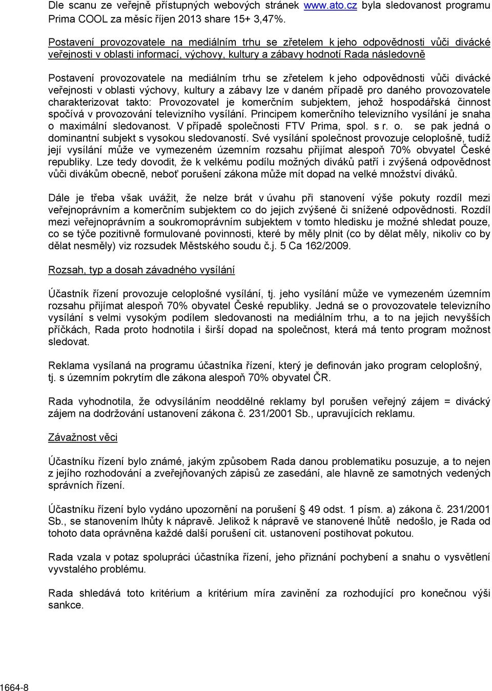 mediálním trhu se zřetelem k jeho odpovědnosti vůči divácké veřejnosti v oblasti výchovy, kultury a zábavy lze v daném případě pro daného provozovatele charakterizovat takto: Provozovatel je