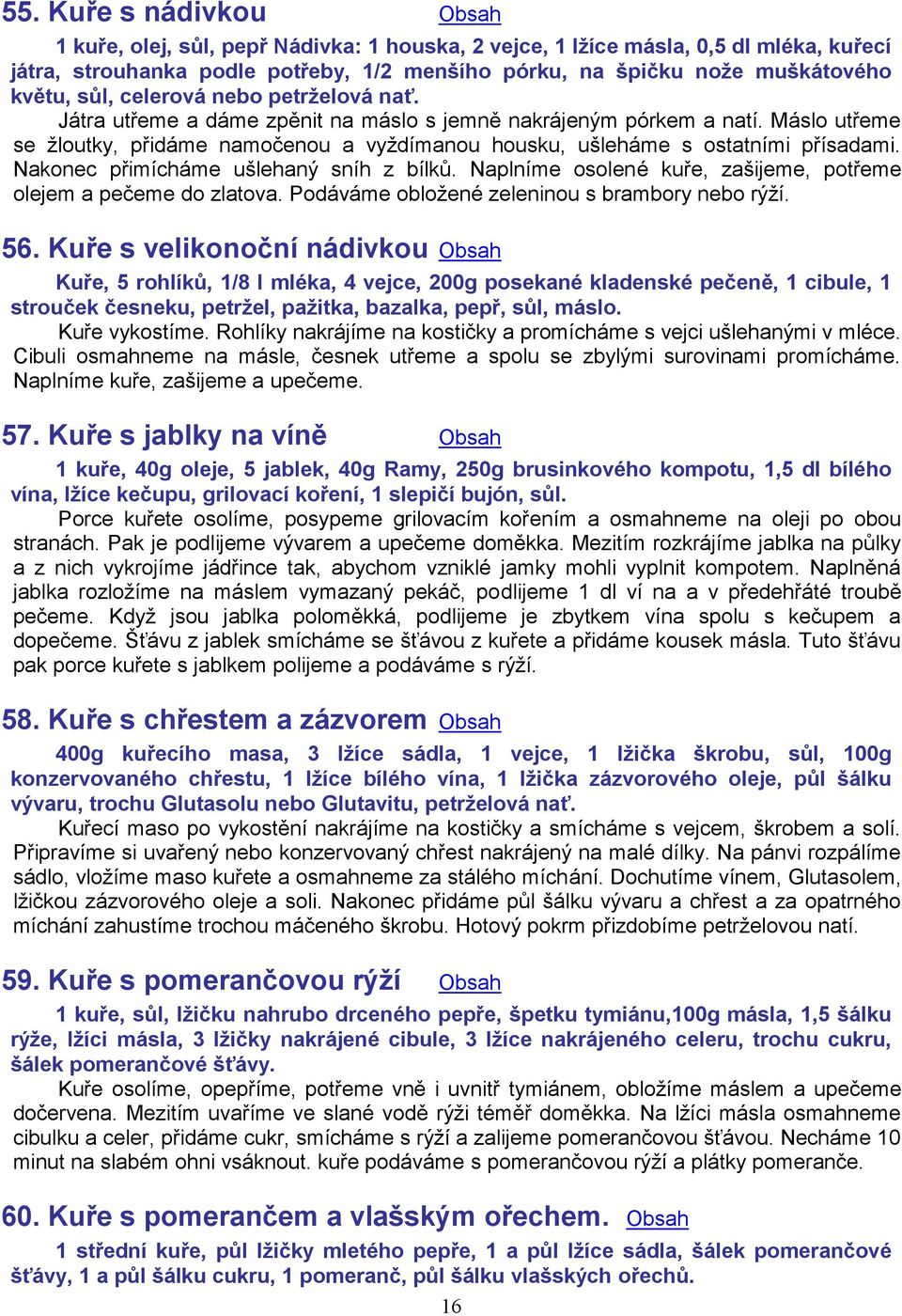 Nakonec přimícháme ušlehaný sníh z bílků. Naplníme osolené kuře, zašijeme, potřeme olejem a pečeme do zlatova. Podáváme obložené zeleninou s brambory nebo rýží. 56.