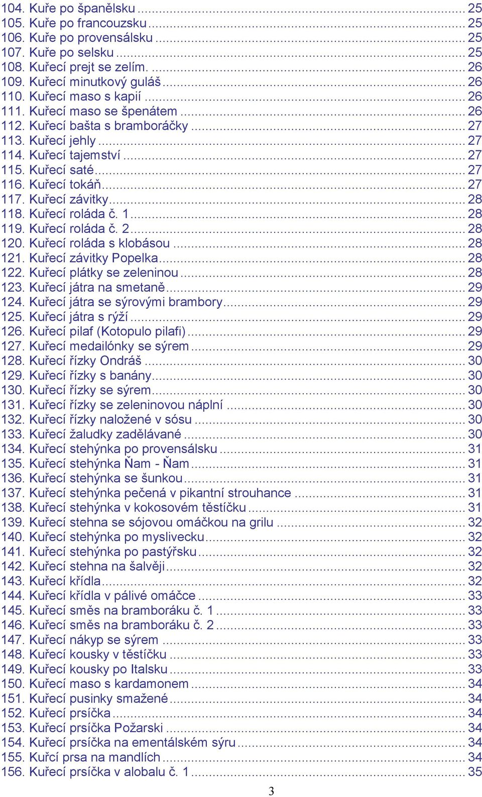 Kuřecí závitky... 28 118. Kuřecí roláda č. 1... 28 119. Kuřecí roláda č. 2... 28 120. Kuřecí roláda s klobásou... 28 121. Kuřecí závitky Popelka... 28 122. Kuřecí plátky se zeleninou... 28 123.