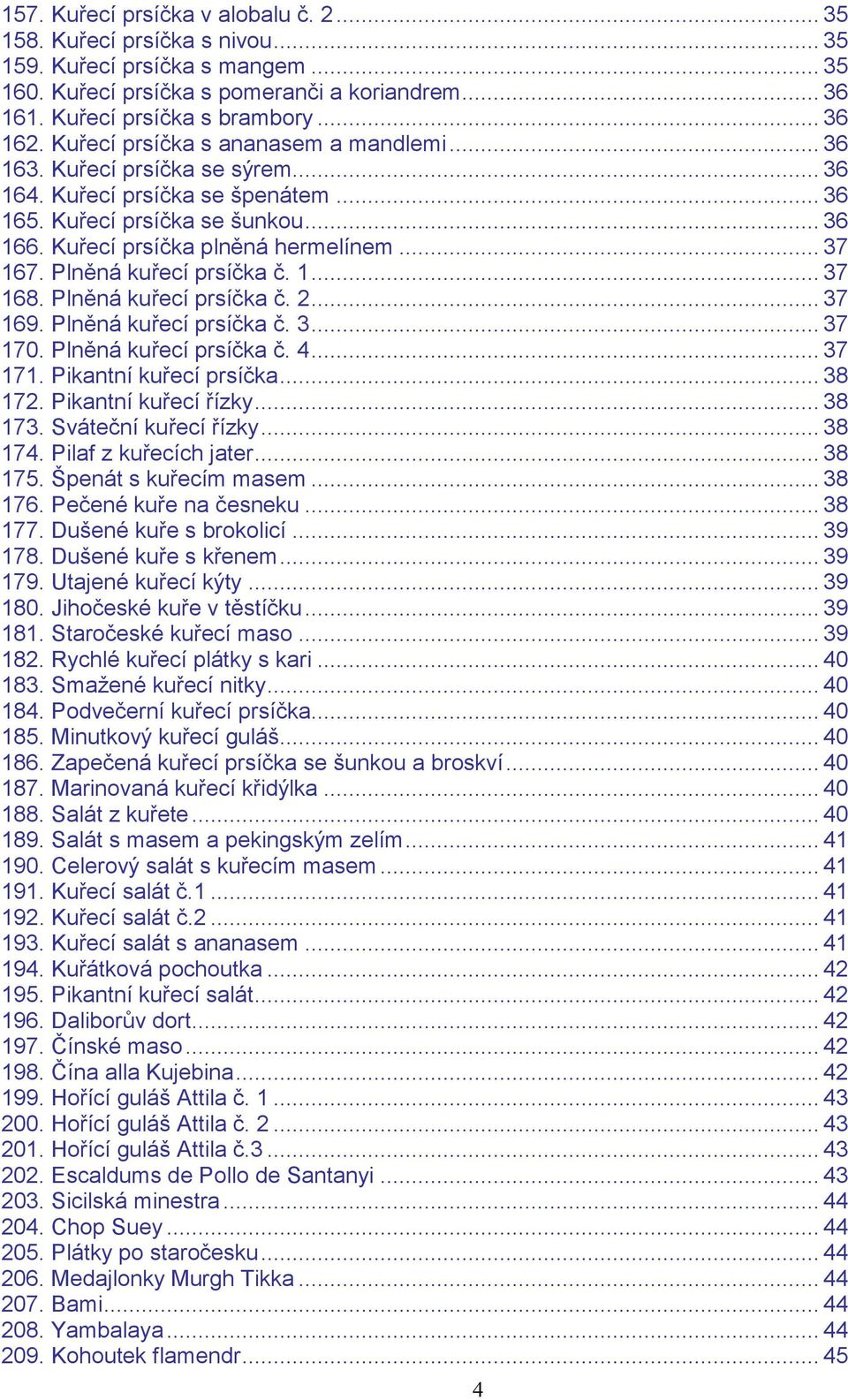 Plněná kuřecí prsíčka č. 1... 37 168. Plněná kuřecí prsíčka č. 2... 37 169. Plněná kuřecí prsíčka č. 3... 37 170. Plněná kuřecí prsíčka č. 4... 37 171. Pikantní kuřecí prsíčka... 38 172.