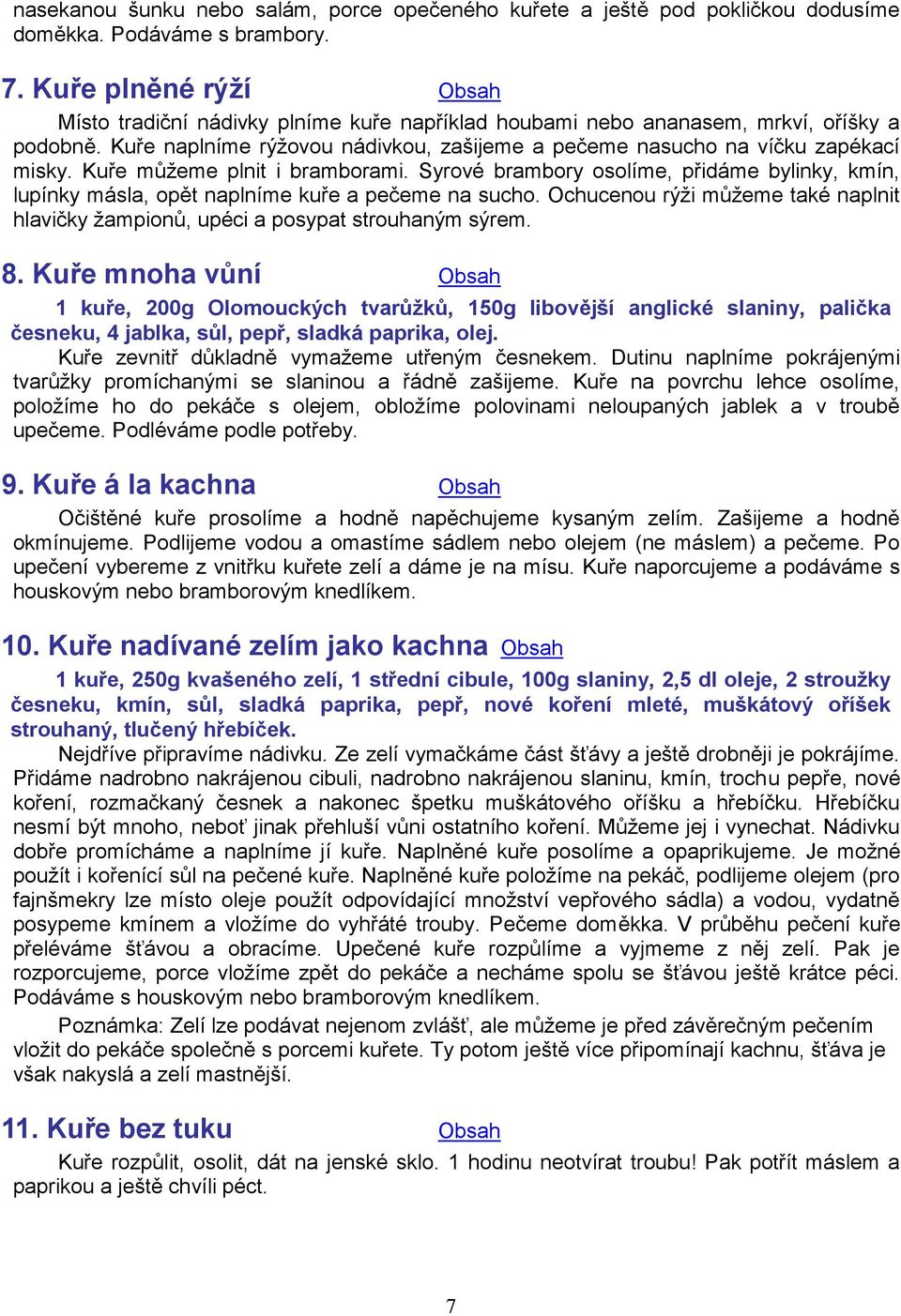 Kuře můžeme plnit i bramborami. Syrové brambory osolíme, přidáme bylinky, kmín, lupínky másla, opět naplníme kuře a pečeme na sucho.