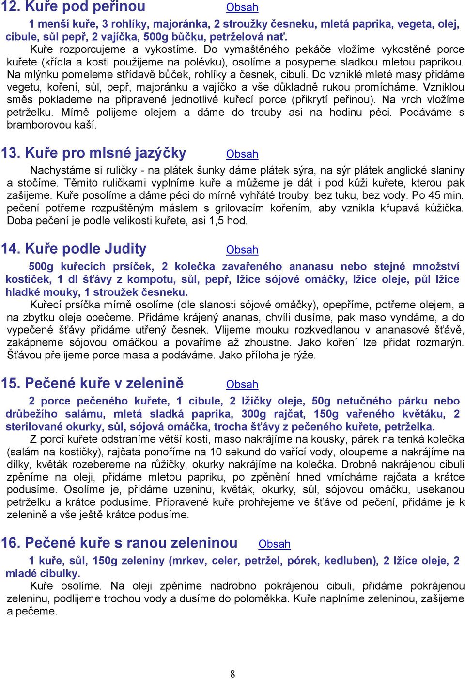 Do vzniklé mleté masy přidáme vegetu, koření, sůl, pepř, majoránku a vajíčko a vše důkladně rukou promícháme. Vzniklou směs poklademe na připravené jednotlivé kuřecí porce (přikrytí peřinou).