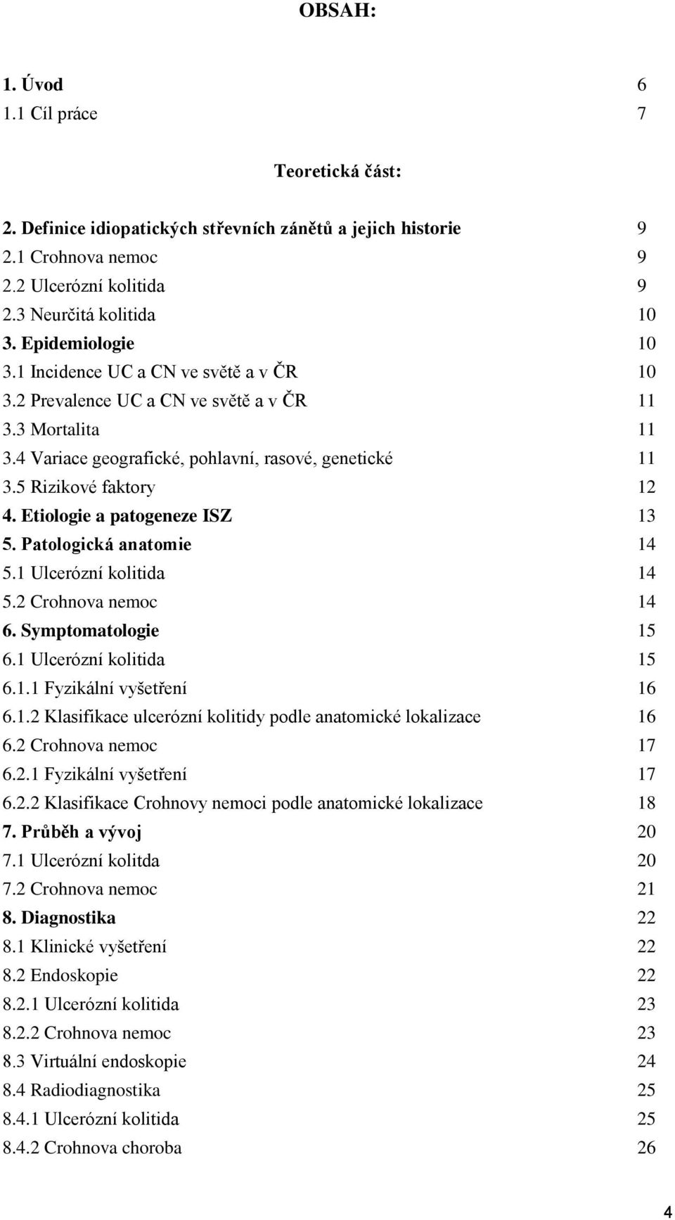 Etiologie a patogeneze ISZ 13 5. Patologická anatomie 14 5.1 Ulcerózní kolitida 14 5.2 Crohnova nemoc 14 6. Symptomatologie 15 6.1 Ulcerózní kolitida 15 6.1.1 Fyzikální vyšetření 16 6.1.2 Klasifikace ulcerózní kolitidy podle anatomické lokalizace 16 6.