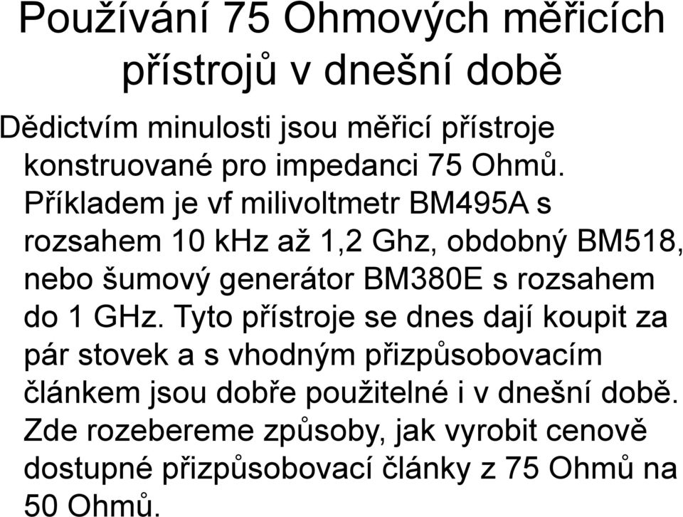 Příkladem je vf milivoltmetr BM495A s rozsahem 10 khz až 1,2 Ghz, obdobný BM518, nebo šumový generátor BM380E s rozsahem