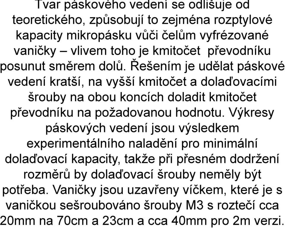 Řešením je udělat páskové vedení kratší, na vyšší kmitočet a dolaďovacími šrouby na obou koncích doladit kmitočet převodníku na požadovanou hodnotu.