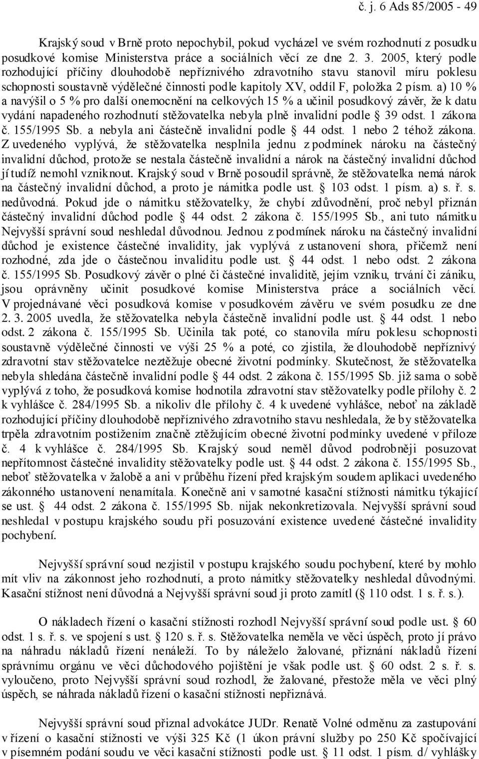 a) 10 % a navýšil o 5 % pro další onemocnění na celkových 15 % a učinil posudkový závěr, že k datu vydání napadeného rozhodnutí stěžovatelka nebyla plně invalidní podle 39 odst. 1 zákona č.