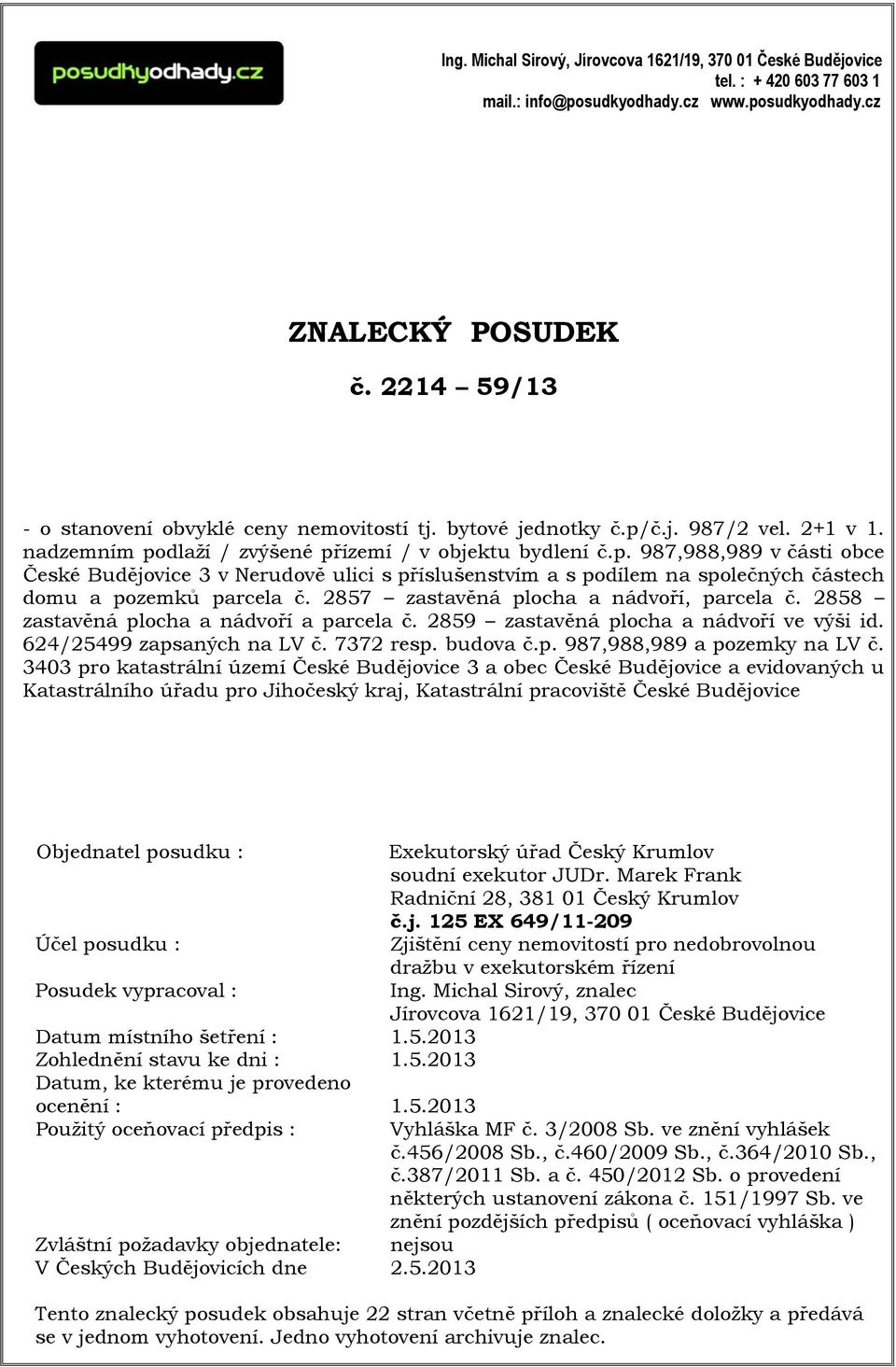 č.j. 987/2 vel. 2+1 v 1. nadzemním podlaží / zvýšené přízemí / v objektu bydlení č.p. 987,988,989 v části obce České Budějovice 3 v Nerudově ulici s příslušenstvím a s podílem na společných částech domu a pozemků parcela č.