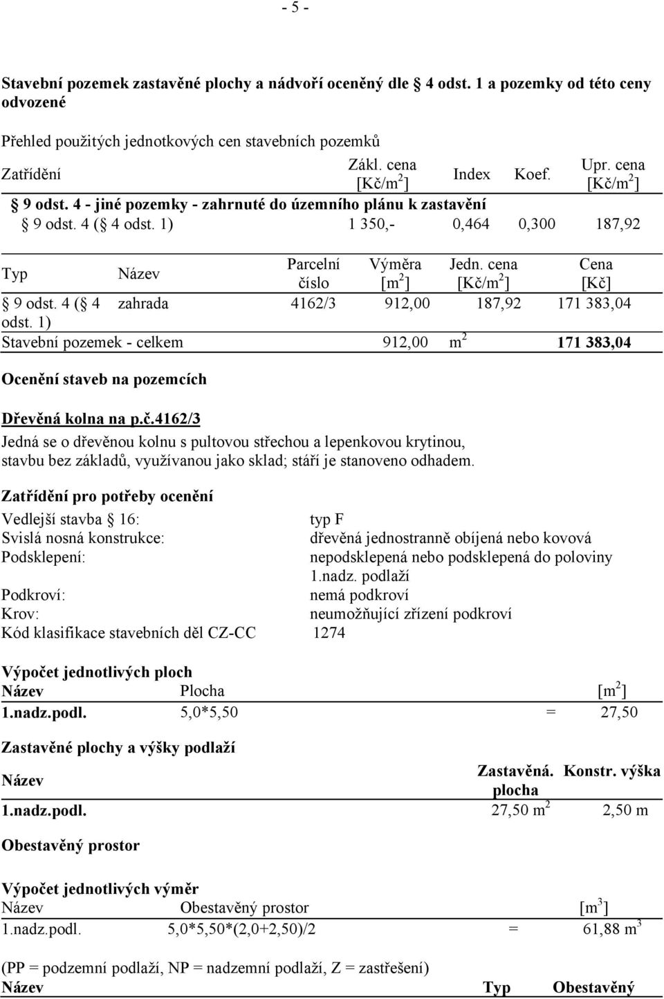 1) tavební pozemek - celkem Parcelní číslo 4162/3 Výměra [m2] 912,00 912,00 Koef. Upr. cena [Kč/m2] 0,300 187,92 Jedn.