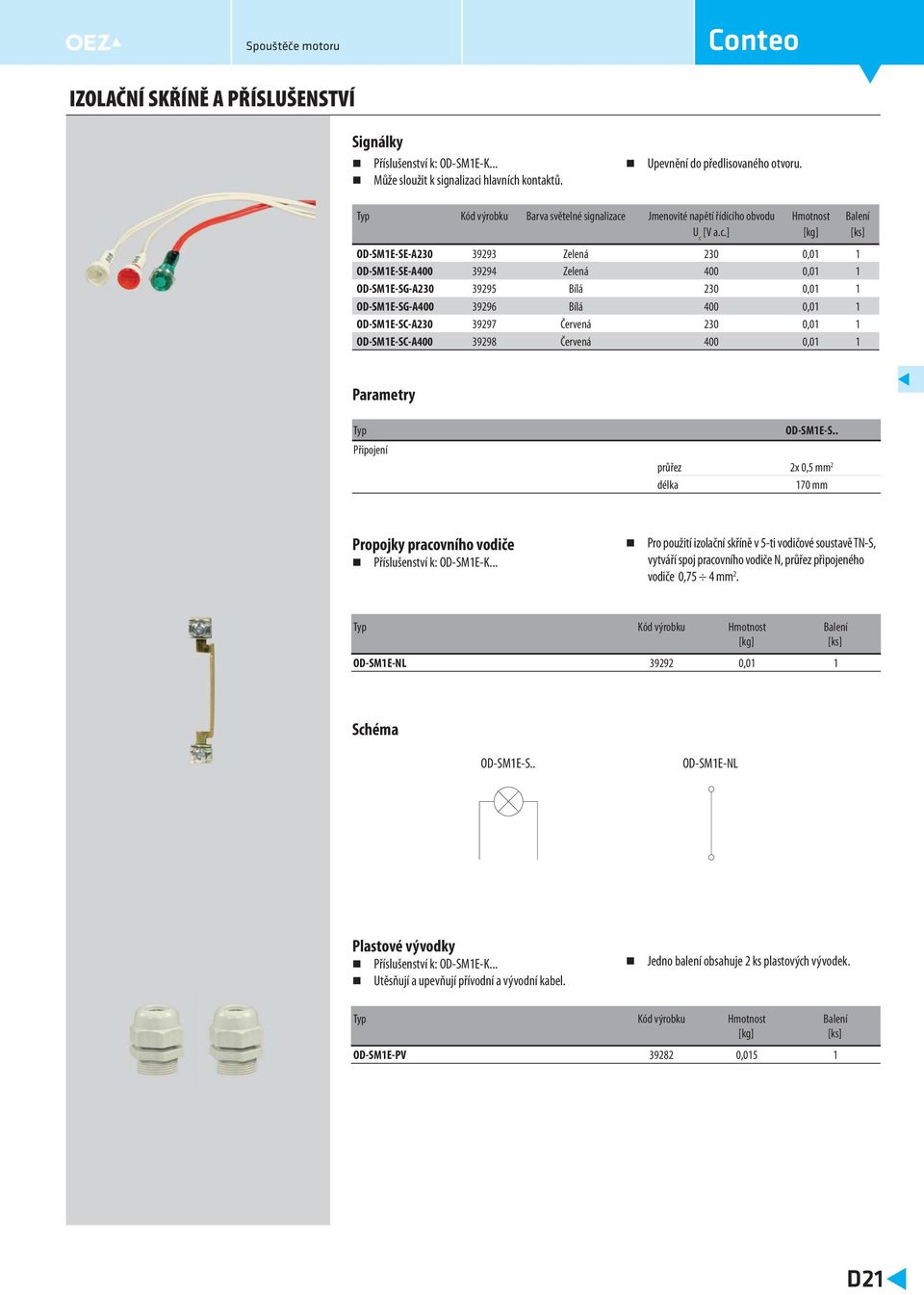 0,0 OD-SME-SC-A30 3997 Červená 30 0,0 OD-SME-SC-A400 3998 Červená 400 0,0 Připojení OD-SME-S průřez x 0, mm délka 70 mm Propojky pracovního vodiče Příslušenství k: OD-SME-K Pro použití izolační