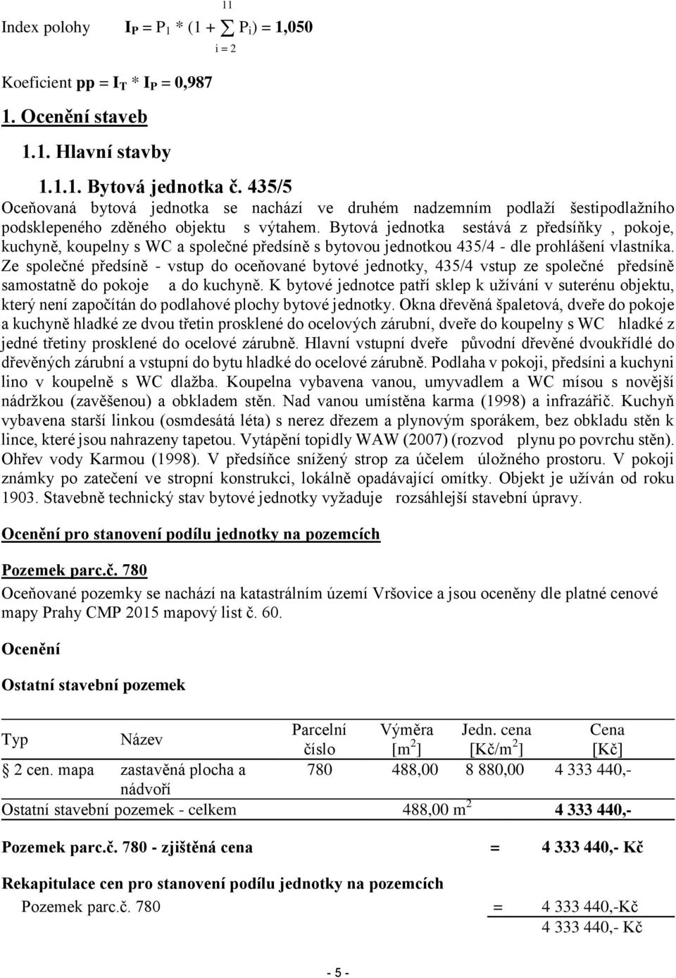 Bytová jednotka sestává z předsíňky, pokoje, kuchyně, koupelny s WC a společné předsíně s bytovou jednotkou 435/4 - dle prohlášení vlastníka.