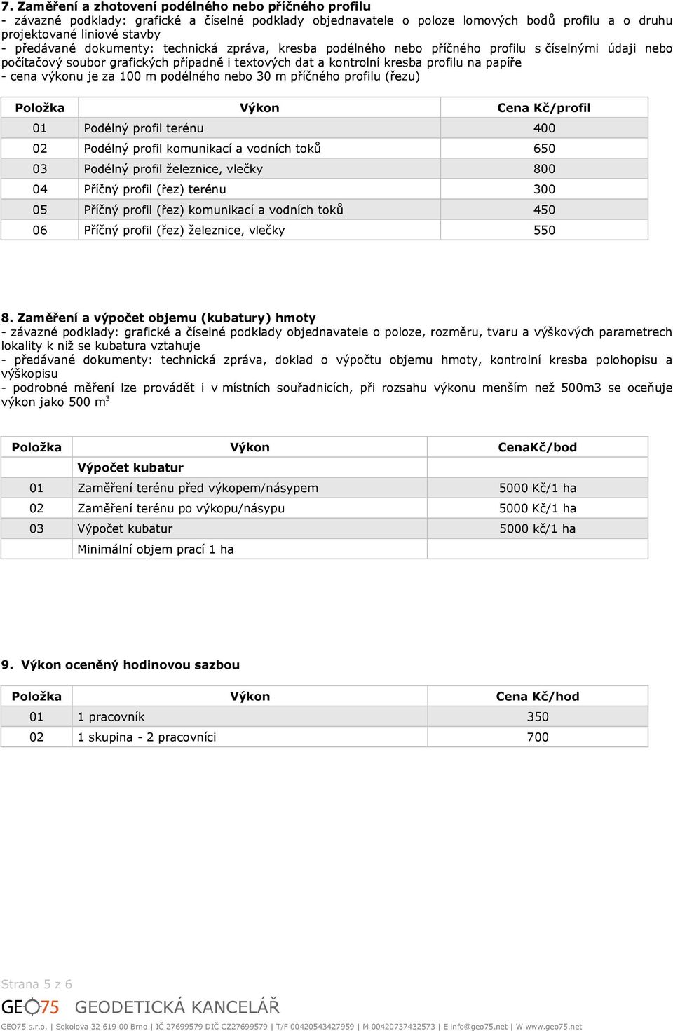 za 100 m podélného nebo 30 m příčného profilu (řezu) /profil 01 Podélný profil terénu 400 02 Podélný profil komunikací a vodních toků 650 03 Podélný profil železnice, vlečky 800 04 Příčný profil