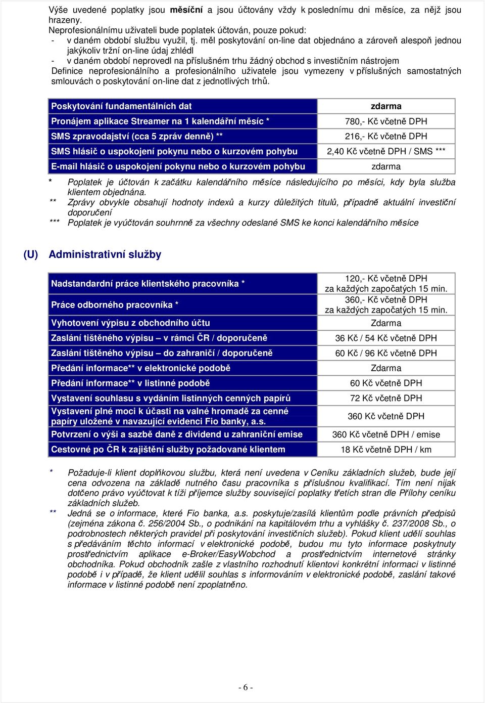 měl poskytování on-line dat objednáno a zároveň alespoň jednou jakýkoliv tržní on-line údaj zhlédl - v daném období neprovedl na příslušném trhu žádný obchod s investičním nástrojem Definice