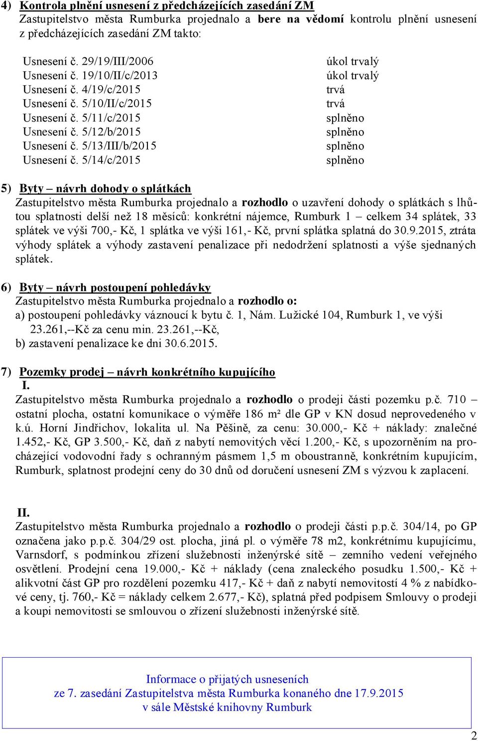 5/14/c/2015 úkol trvalý úkol trvalý trvá trvá 5) Byty návrh dohody o splátkách Zastupitelstvo města Rumburka projednalo a rozhodlo o uzavření dohody o splátkách s lhůtou splatnosti delší než 18