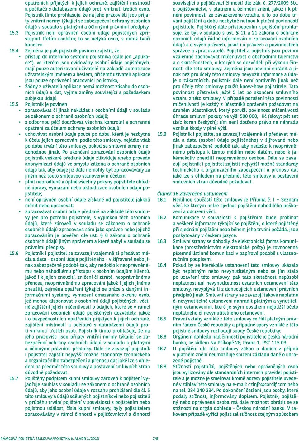 3 Pojistník není oprávněn osobní údaje pojištěných zpřístupnit třetím osobám; to se netýká osob, s nimiž tvoří koncern. 15.