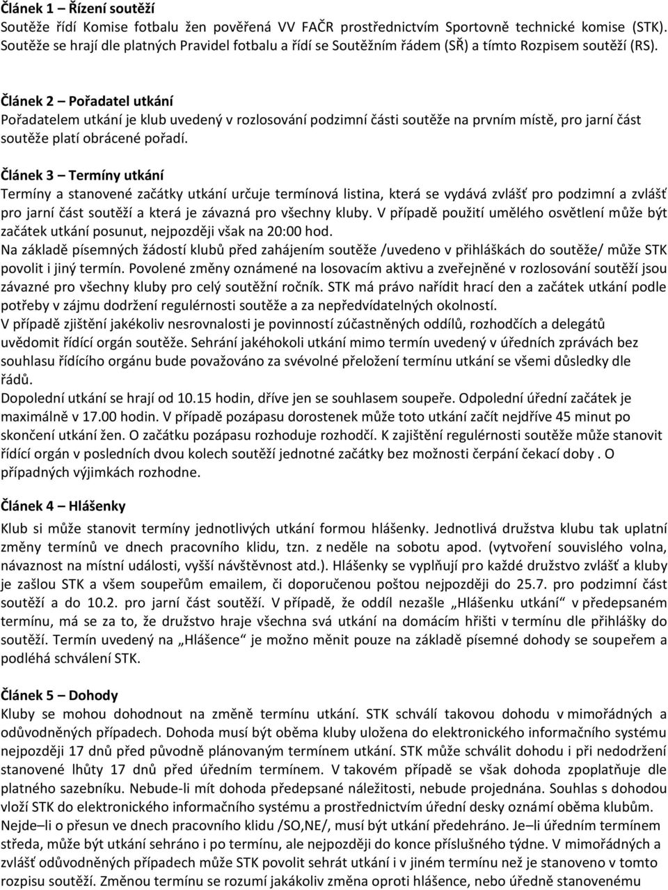 Článek 2 Pořadatel utkání Pořadatelem utkání je klub uvedený v rozlosování podzimní části soutěže na prvním místě, pro jarní část soutěže platí obrácené pořadí.