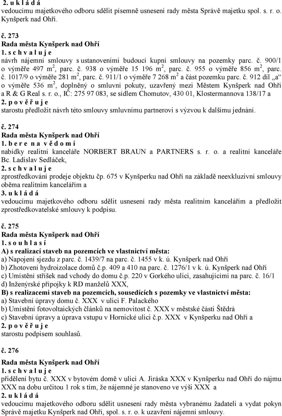 r. o., IČ: 275 97 083, se sídlem Chomutov, 430 01, Klostermannova 138/17 a starostu předložit návrh této smlouvy smluvnímu partnerovi s výzvou k dalšímu jednání. č.