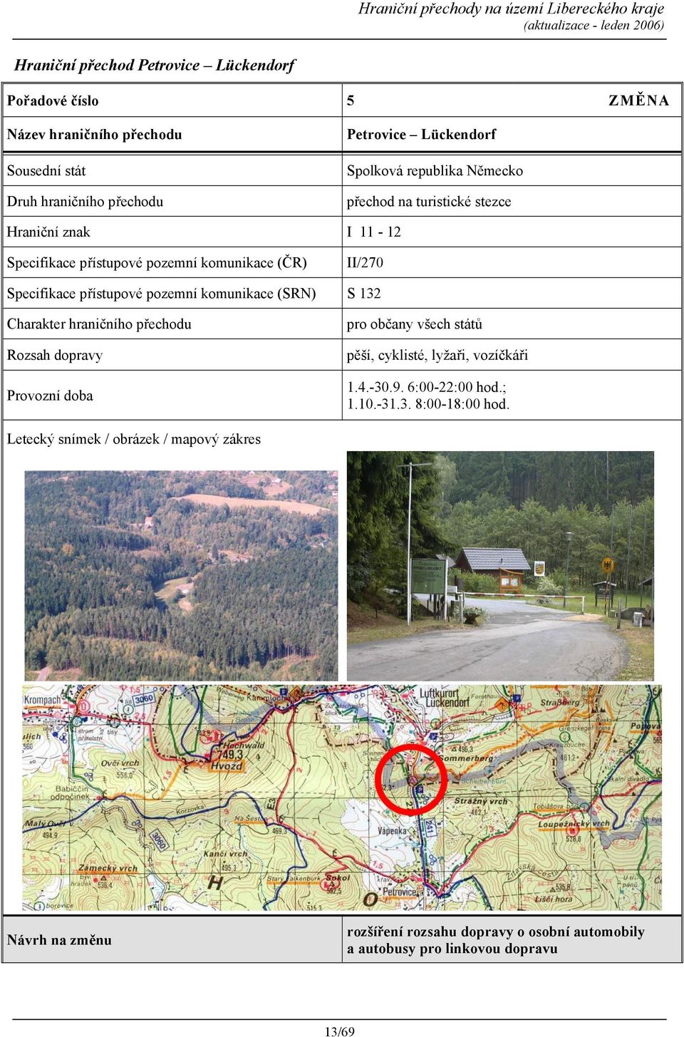 132 Charakter hraničního přechodu Rozsah dopravy Provozní doba pro občany všech států pěší, cyklisté, lyžaři, vozíčkáři 1.4.-30.9. 6:00-22:00 hod.; 1.10.
