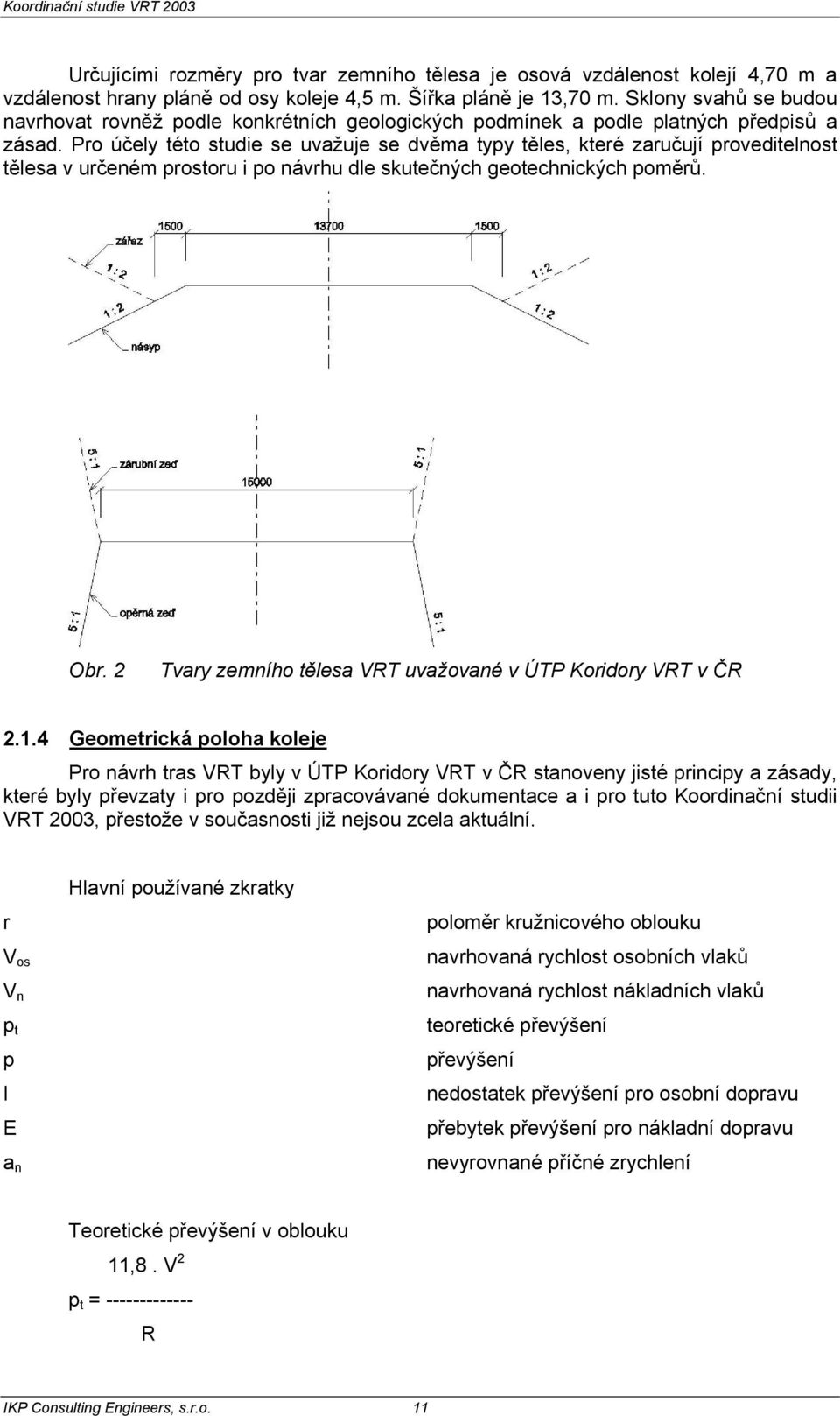 Pro účely této studie se uvažuje se dvěma typy těles, které zaručují proveditelnost tělesa v určeném prostoru i po návrhu dle skutečných geotechnických poměrů. Obr.