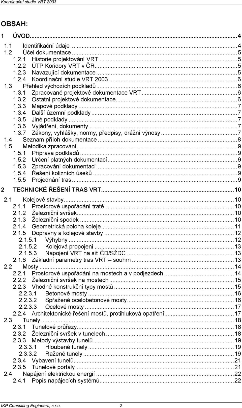 ..7 1.3.6 Vyjádření, dokumenty...7 1.3.7 Zákony, vyhlášky, normy, předpisy, drážní výnosy...7 1.4 Seznam příloh dokumentace...8 1.5 Metodika zpracování...9 1.5.1 Příprava podkladů...9 1.5.2 Určení platných dokumentací.