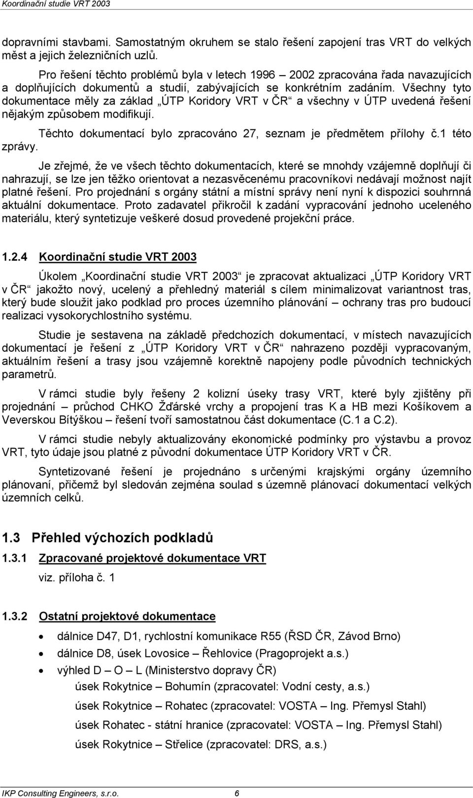 Všechny tyto dokumentace měly za základ ÚTP Koridory VRT v ČR a všechny v ÚTP uvedená řešení nějakým způsobem modifikují. Těchto dokumentací bylo zpracováno 27, seznam je předmětem přílohy č.