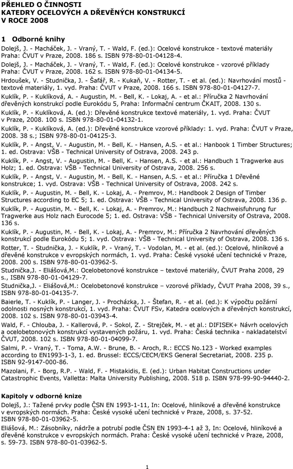 ): Ocelové konstrukce - vzorové příklady Praha: ČVUT v Praze, 2008. 162 s. ISBN 978-80-01-04134-5. Hrdoušek, V. - Studnička, J. - Šafář, R. - Kukaň, V. - Rotter, T. - et al. (ed.